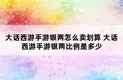 大话西游手游银两怎么卖划算 大话西游手游银两比例是多少